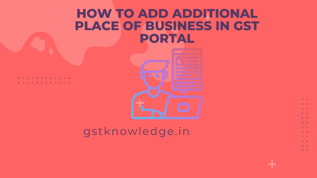How to add additional place of business in gst portal? Gst पोर्टल पर में हम एक से अधिक एड्रेस कैसे जोड़ सकते है। इन सभी बातो पर चर्चा करेंगे और प्रोसेस  को भी समझेंगे की कैसे एड्रेस ऐड कर सकते है